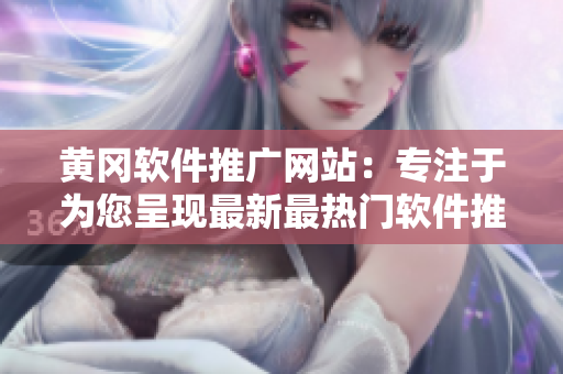 黄冈软件推广网站：专注于为您呈现最新最热门软件推荐！