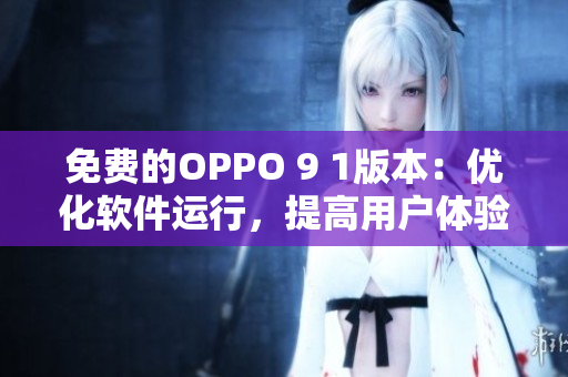 免费的OPPO 9 1版本：优化软件运行，提高用户体验