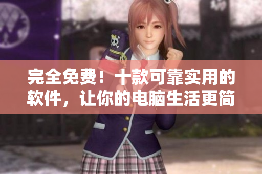 完全免费！十款可靠实用的软件，让你的电脑生活更简便