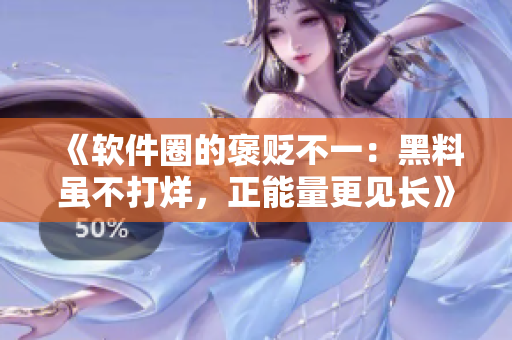 《软件圈的褒贬不一：黑料虽不打烊，正能量更见长》