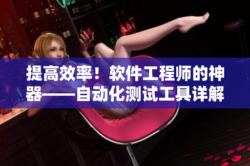 提高效率！软件工程师的神器——自动化测试工具详解