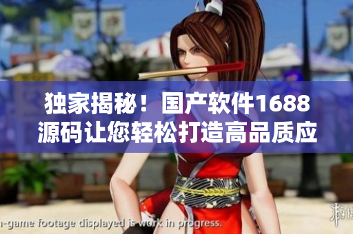 独家揭秘！国产软件1688源码让您轻松打造高品质应用