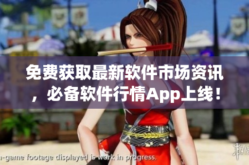 免费获取最新软件市场资讯，必备软件行情App上线！