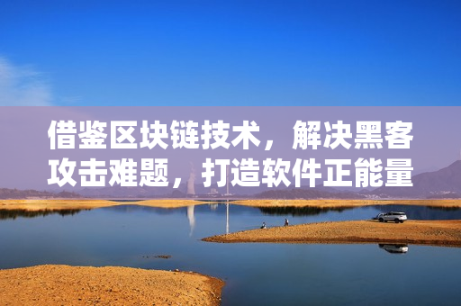 借鉴区块链技术，解决黑客攻击难题，打造软件正能量