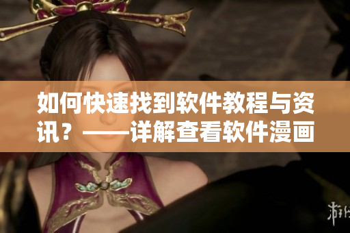 如何快速找到软件教程与资讯?——详解查看软件漫画的方法 如何快速找到软件教程与资讯?——详解查看软件漫画的方法