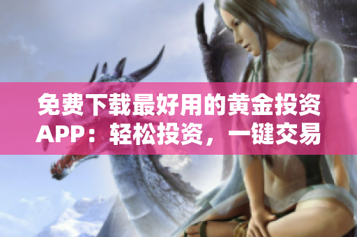 免费下载最好用的黄金投资APP：轻松投资，一键交易！