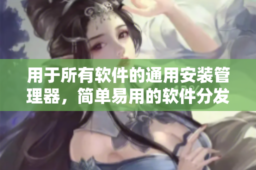用于所有软件的通用安装管理器，简单易用的软件分发利器