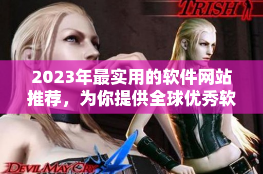 2023年最实用的软件网站推荐，为你提供全球优秀软件资源！