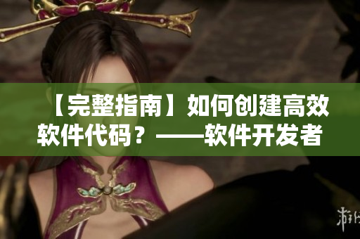 【完整指南】如何创建高效软件代码？——软件开发者必备技能