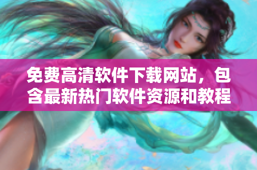 免费高清软件下载网站，包含最新热门软件资源和教程