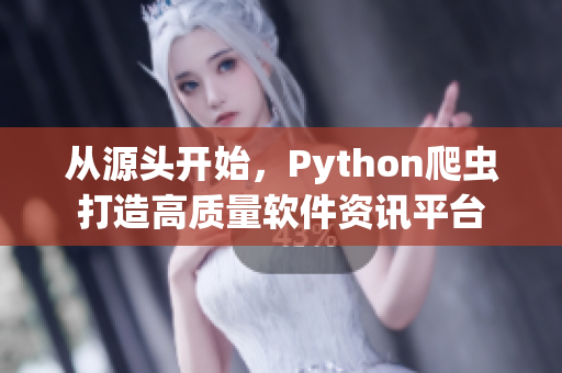 从源头开始，Python爬虫打造高质量软件资讯平台