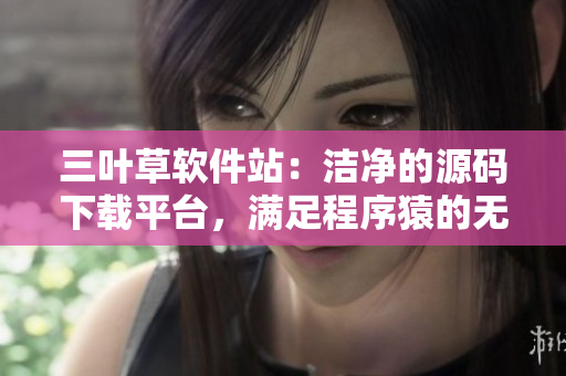 三叶草软件站：洁净的源码下载平台，满足程序猿的无限创意