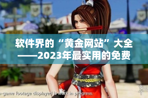 软件界的“黄金网站”大全——2023年最实用的免费软件推荐