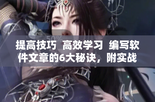 提高技巧  高效学习  编写软件文章的6大秘诀，附实战案例