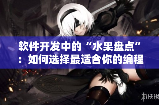 软件开发中的“水果盘点”：如何选择最适合你的编程语言？