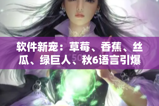软件新宠：草莓、香蕉、丝瓜、绿巨人、秋6语言引爆程序员创意