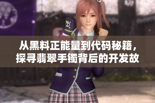 从黑料正能量到代码秘籍，探寻翡翠手镯背后的开发故事