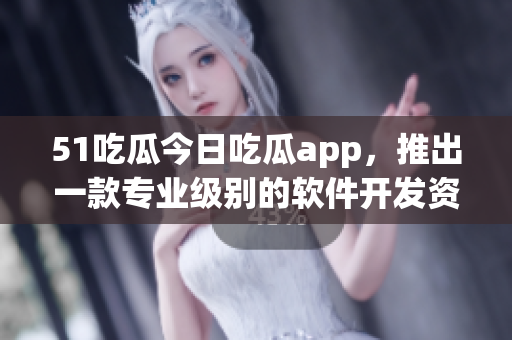 51吃瓜今日吃瓜app，推出一款专业级别的软件开发资讯平台