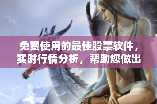 免费使用的最佳股票软件，实时行情分析，帮助您做出明智的投资决策