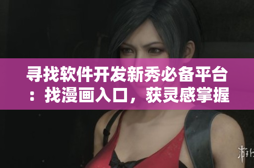 寻找软件开发新秀必备平台:找漫画入口,获灵感掌握技能 寻找软件开发新秀必备平台:找漫画入口,获灵感掌握技能