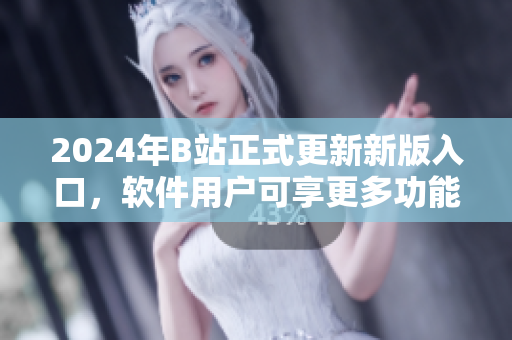 2024年B站正式更新新版入口，软件用户可享更多功能。