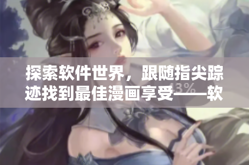 探索软件世界，跟随指尖踪迹找到最佳漫画享受——软件漫画精选入口