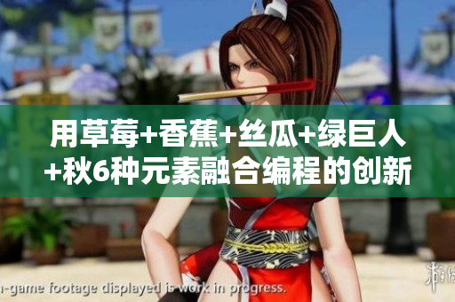 用草莓+香蕉+丝瓜+绿巨人+秋6种元素融合编程的创新之路