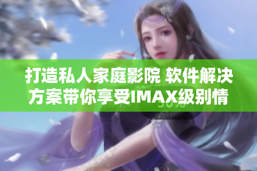打造私人家庭影院 软件解决方案带你享受IMAX级别情侣影院体验