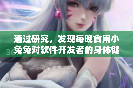 通过研究，发现每晚食用小兔兔对软件开发者的身体健康有益