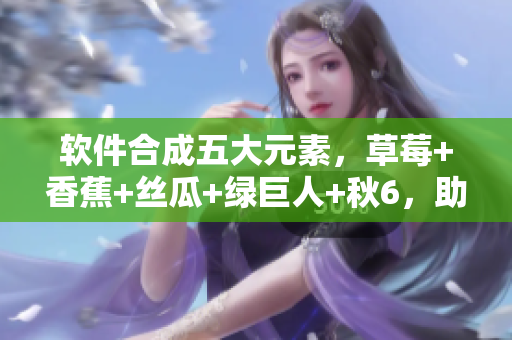软件合成五大元素，草莓+香蕉+丝瓜+绿巨人+秋6，助你轻松驾驭程序开发