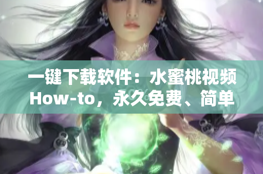 一键下载软件：水蜜桃视频How-to，永久免费、简单易用