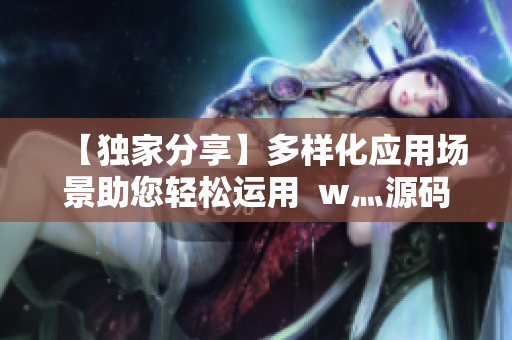【独家分享】多样化应用场景助您轻松运用  w灬源码三叶草源代码下载