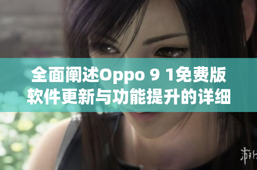 全面阐述Oppo 9 1免费版软件更新与功能提升的详细报告