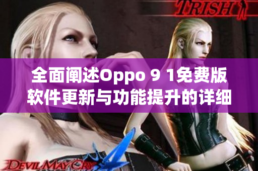 全面阐述Oppo 9 1免费版软件更新与功能提升的详细报告