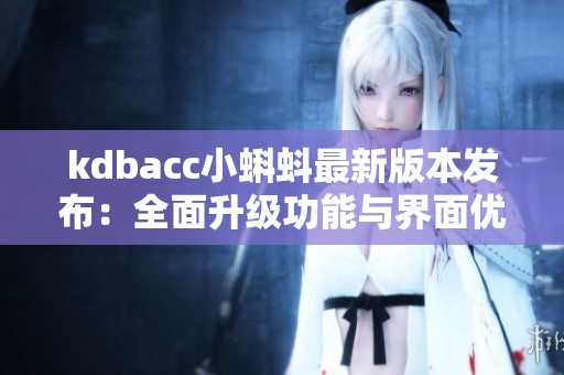kdbacc小蝌蚪最新版本发布：全面升级功能与界面优化