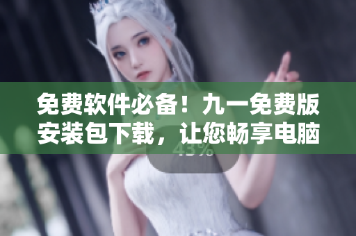 免费软件必备！九一免费版安装包下载，让您畅享电脑世界
