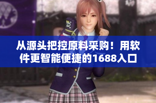 从源头把控原料采购！用软件更智能便捷的1688入口网页版