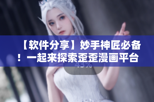 【软件分享】妙手神匠必备！一起来探索歪歪漫画平台的数码艺术宝藏