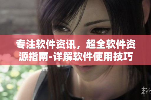 专注软件资讯,超全软件资源指南-详解软件使用技巧及推荐! 专注软件资讯,超全软件资源指南-详解软件使用技巧及推荐!