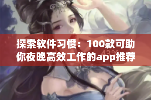 探索软件习惯：100款可助你夜晚高效工作的app推荐大全