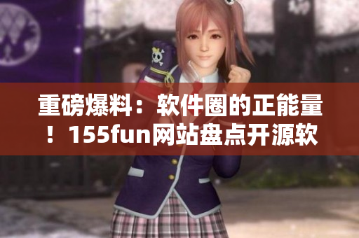 重磅爆料：软件圈的正能量！155fun网站盘点开源软件背后的故事