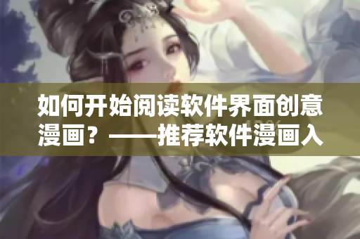 如何开始阅读软件界面创意漫画？——推荐软件漫画入口指南