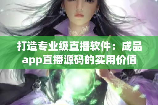 打造专业级直播软件：成品app直播源码的实用价值