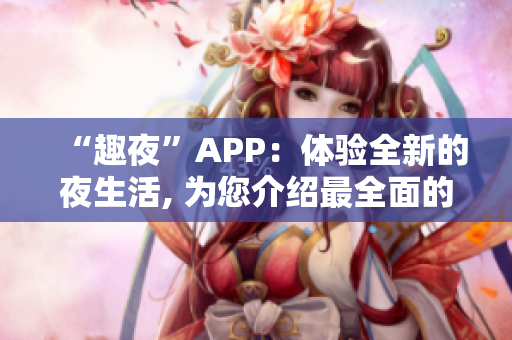 “趣夜”APP：体验全新的夜生活, 为您介绍最全面的娱乐活动！