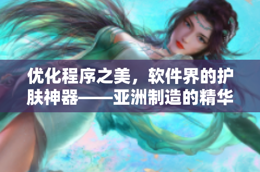 优化程序之美，软件界的护肤神器——亚洲制造的精华液
