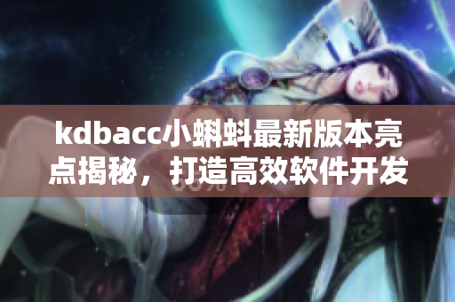 kdbacc小蝌蚪最新版本亮点揭秘，打造高效软件开发利器
