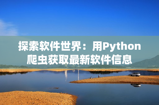 探索软件世界：用Python爬虫获取最新软件信息
