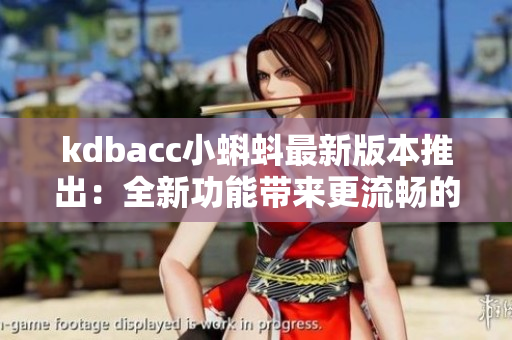 kdbacc小蝌蚪最新版本推出：全新功能带来更流畅的软件操作体验