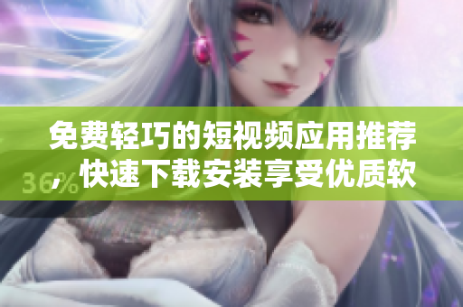 免费轻巧的短视频应用推荐，快速下载安装享受优质软件体验