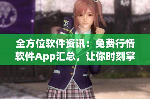 全方位软件资讯：免费行情软件App汇总，让你时刻掌握市场动态